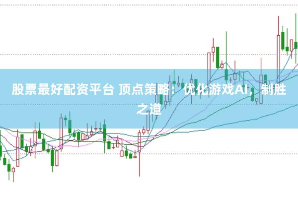 股票最好配资平台 顶点策略：优化游戏AI，制胜之道