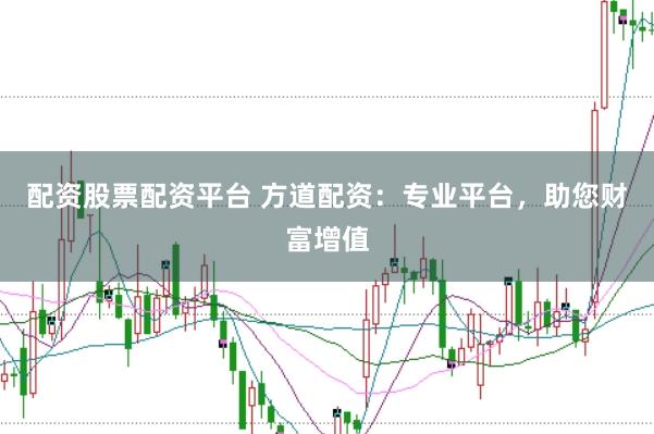 配资股票配资平台 方道配资：专业平台，助您财富增值