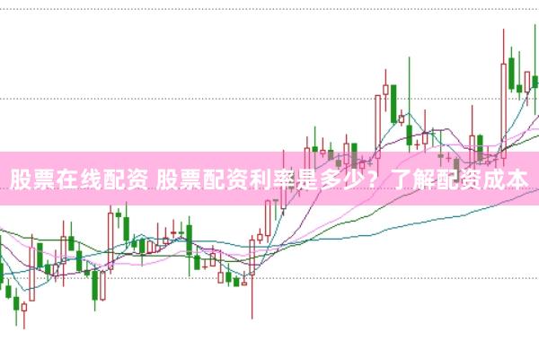 股票在线配资 股票配资利率是多少？了解配资成本