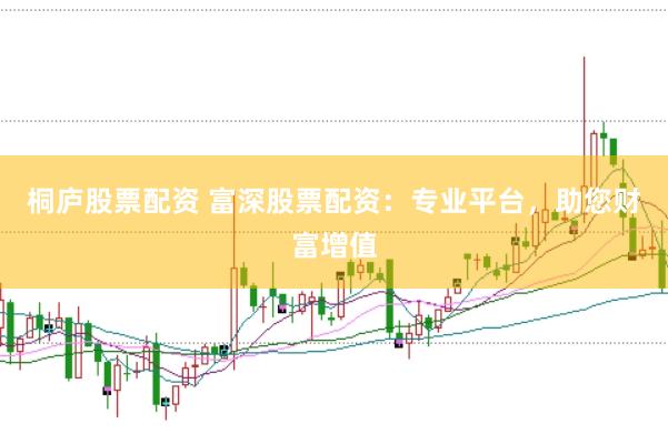 桐庐股票配资 富深股票配资：专业平台，助您财富增值