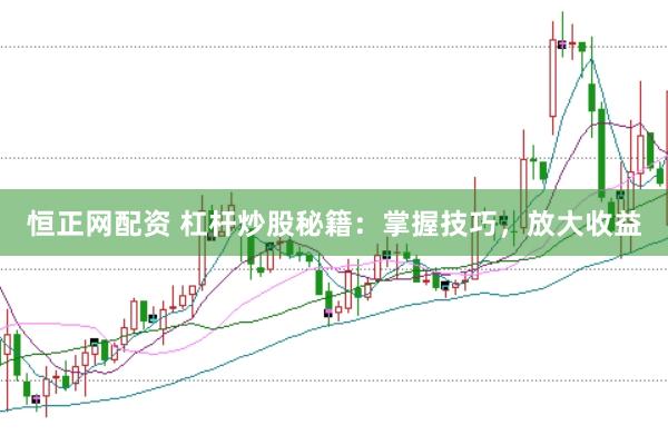 恒正网配资 杠杆炒股秘籍：掌握技巧，放大收益