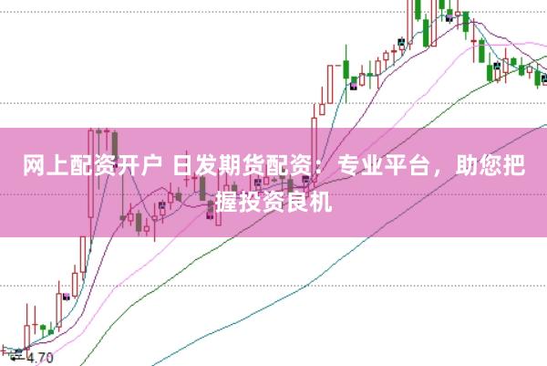 网上配资开户 日发期货配资：专业平台，助您把握投资良机