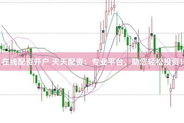 在线配资开户 天天配资：专业平台，助您轻松投资！