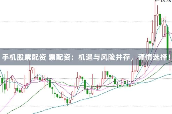 手机股票配资 票配资：机遇与风险并存，谨慎选择！