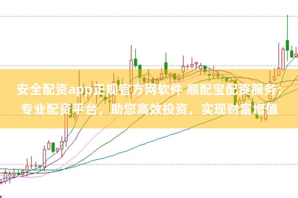 安全配资app正规官方网软件 顺配宝配资服务：专业配资平台，助您高效投资，实现财富增值