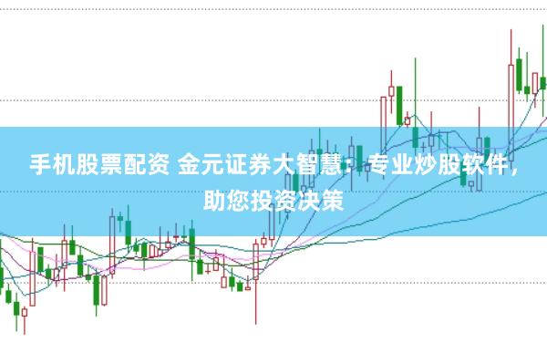 手机股票配资 金元证券大智慧：专业炒股软件，助您投资决策