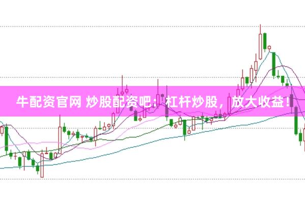 牛配资官网 炒股配资吧：杠杆炒股，放大收益！