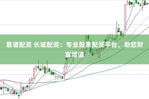 靠谱配资 长城配资：专业股票配资平台，助您财富增值