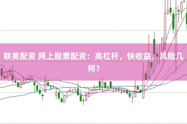 联美配资 网上股票配资：高杠杆，快收益，风险几何？