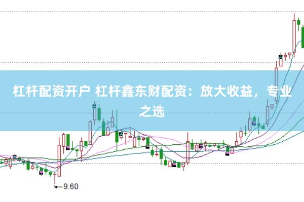 杠杆配资开户 杠杆鑫东财配资：放大收益，专业之选