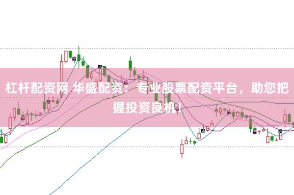 杠杆配资网 华盛配资：专业股票配资平台，助您把握投资良机！