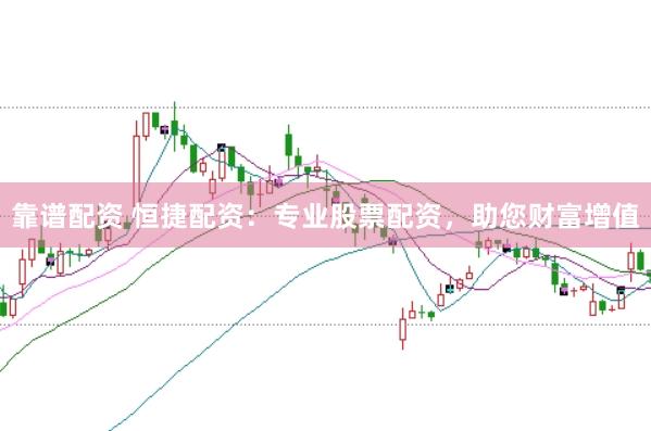 靠谱配资 恒捷配资：专业股票配资，助您财富增值