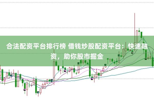 合法配资平台排行榜 借钱炒股配资平台:快速融资,助你股市掘金