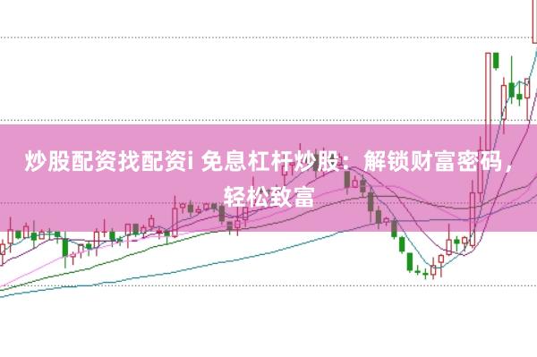 炒股配资找配资i 免息杠杆炒股:解锁财富密码,轻松致富