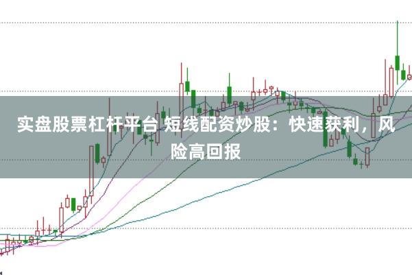 实盘股票杠杆平台 短线配资炒股:快速获利,风险高回报