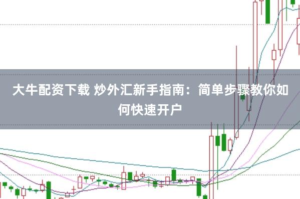 大牛配资下载 炒外汇新手指南:简单步骤教你如何快速开户