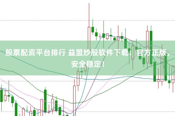 股票配资平台排行 益盟炒股软件下载：官方正版，安全稳定！