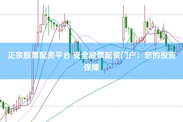 正宗股票配资平台 安全股票配资门户:您的投资保障