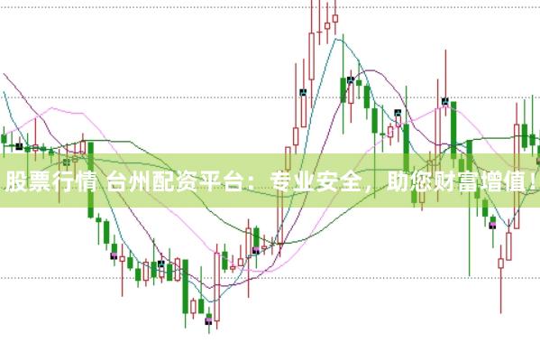 股票行情 台州配资平台:专业安全,助您财富增值!