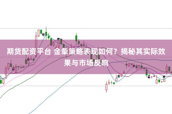 期货配资平台 金夆策略表现如何?揭秘其实际效果与市场反响