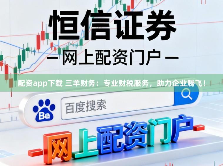 配资app下载 三羊财务：专业财税服务，助力企业腾飞！