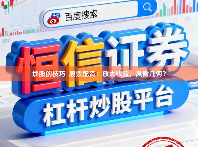 炒股的技巧  股票配资：放大收益，风险几何？