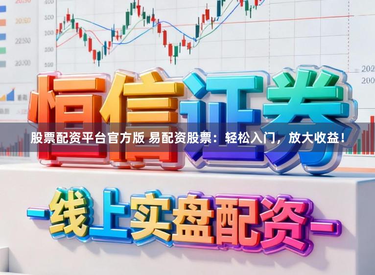 股票配资平台官方版 易配资股票:轻松入门,放大收益!