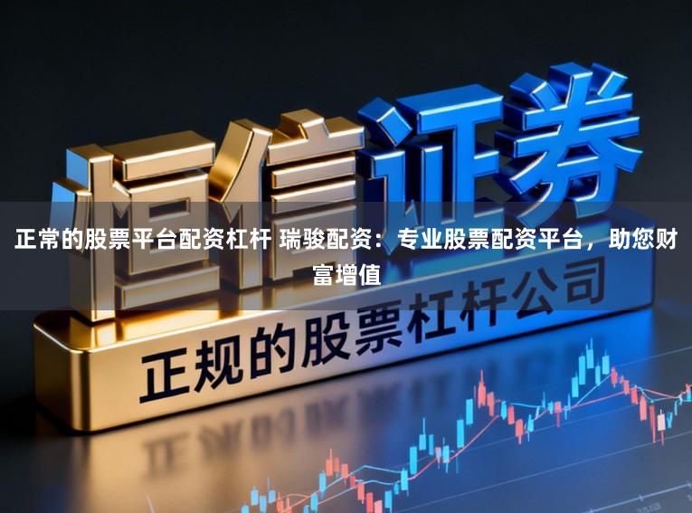正常的股票平台配资杠杆 瑞骏配资：专业股票配资平台，助您财富增值