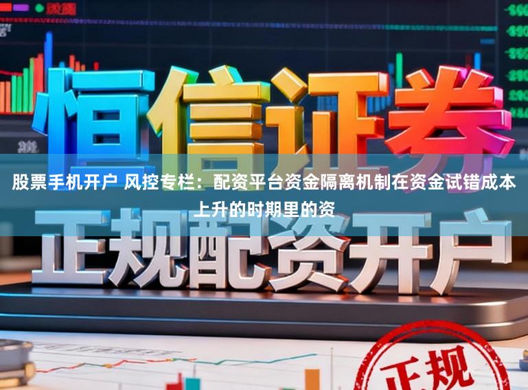 股票手机开户 风控专栏：配资平台资金隔离机制在资金试错成本上升的时期里的资