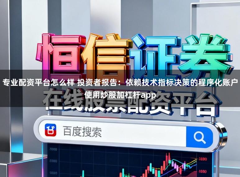 专业配资平台怎么样 投资者报告：依赖技术指标决策的程序化账户使用炒股加杠杆app