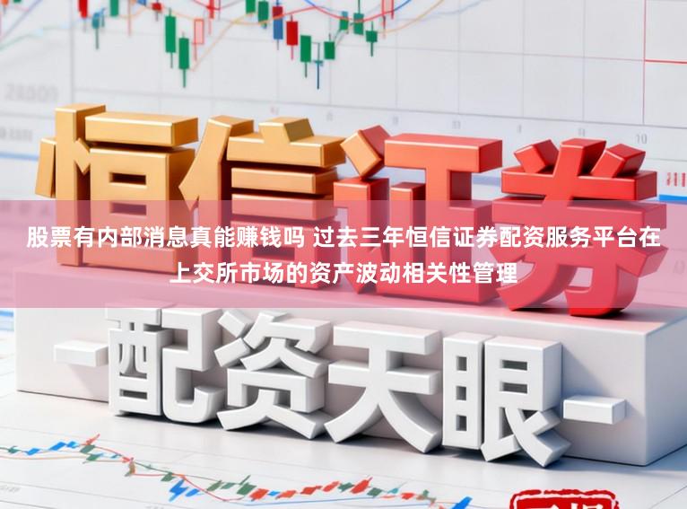 股票有内部消息真能赚钱吗 过去三年恒信证券配资服务平台在上交所市场的资产波动相关性管理