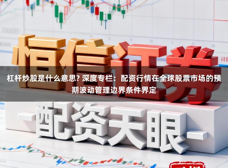 杠杆炒股是什么意思? 深度专栏：配资行情在全球股票市场的预期波动管理边界条件界定