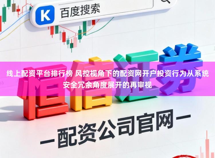 线上配资平台排行榜 风控视角下的配资网开户投资行为从系统安全冗余角度展开的再审视