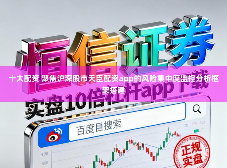 十大配资 聚焦沪深股市天臣配资app的风险集中度监控分析框架搭建