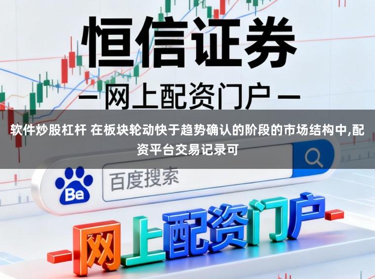 软件炒股杠杆 在板块轮动快于趋势确认的阶段的市场结构中，配资平台交易记录可