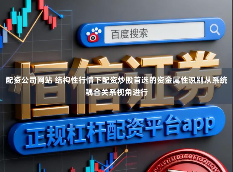 配资公司网站 结构性行情下配资炒股首选的资金属性识别从系统耦合关系视角进行
