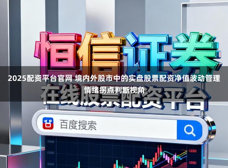 2025配资平台官网 境内外股市中的实盘股票配资净值波动管理情绪拐点判断视角