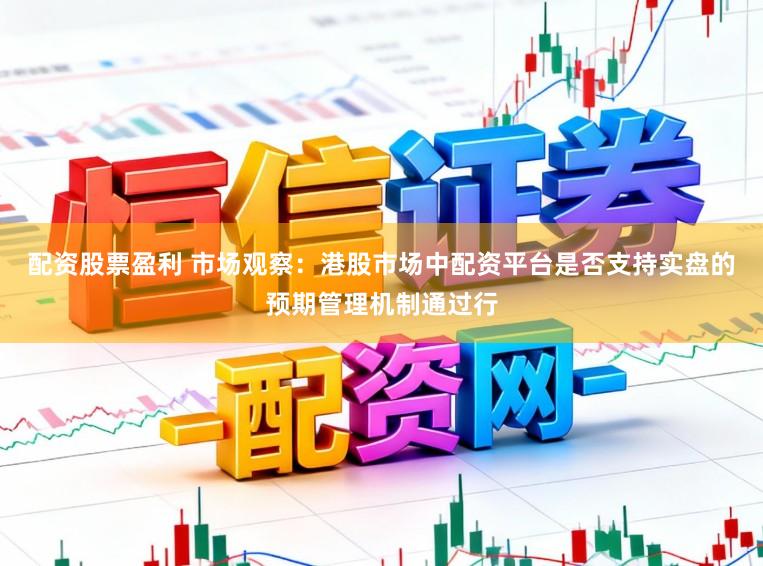配资股票盈利 市场观察：港股市场中配资平台是否支持实盘的预期管理机制通过行