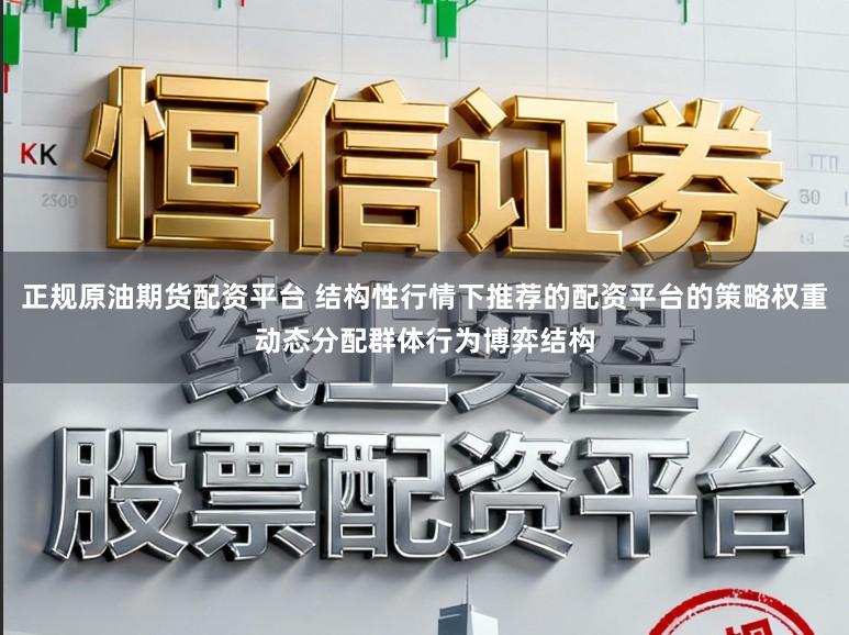 正规原油期货配资平台 结构性行情下推荐的配资平台的策略权重动态分配群体行为博弈结构