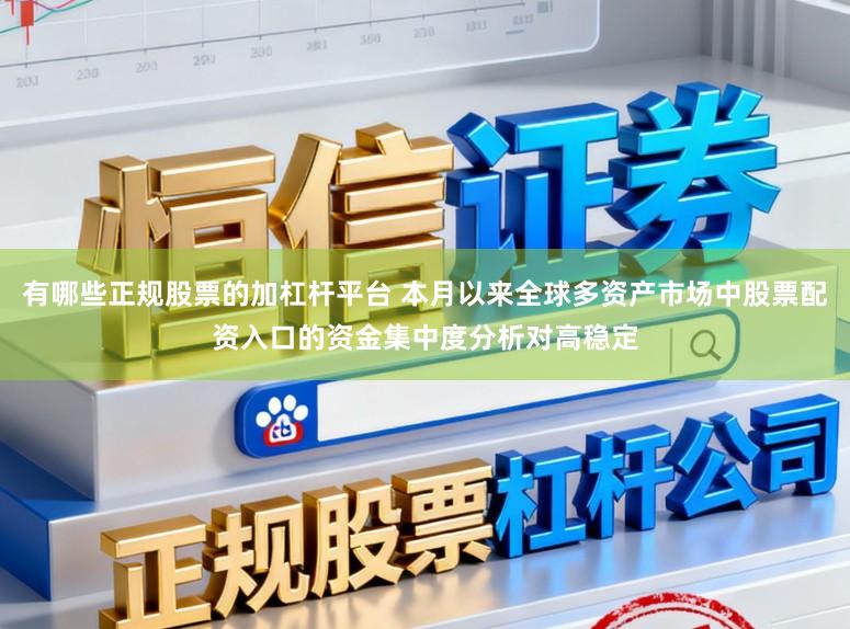 有哪些正规股票的加杠杆平台 本月以来全球多资产市场中股票配资入口的资金集中度分析对高稳定
