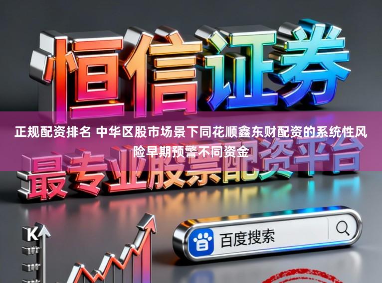 正规配资排名 中华区股市场景下同花顺鑫东财配资的系统性风险早期预警不同资金