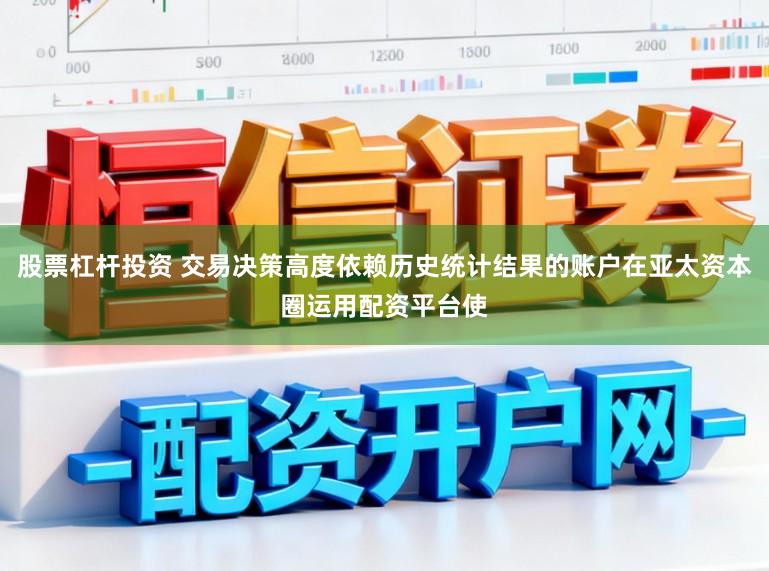 股票杠杆投资 交易决策高度依赖历史统计结果的账户在亚太资本圈运用配资平台使