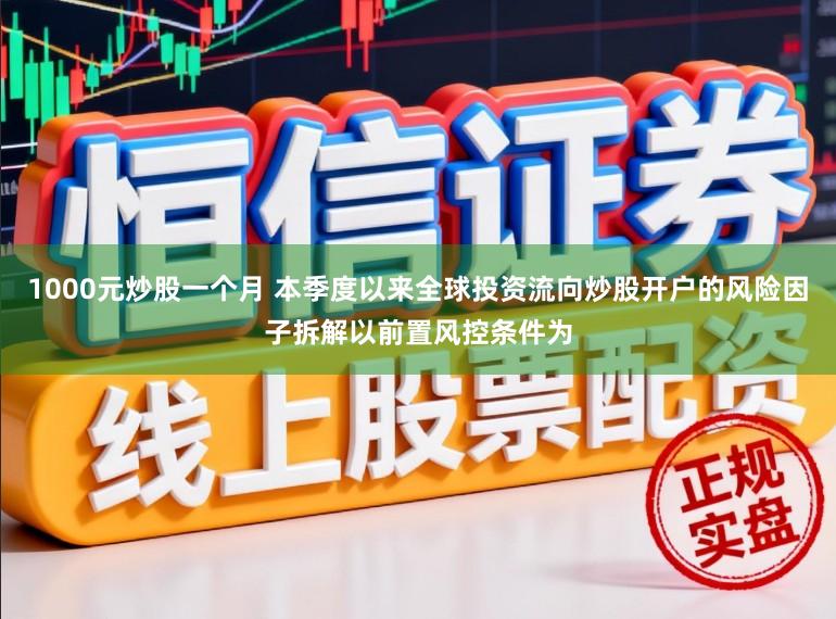 1000元炒股一个月 本季度以来全球投资流向炒股开户的风险因子拆解以前置风控条件为