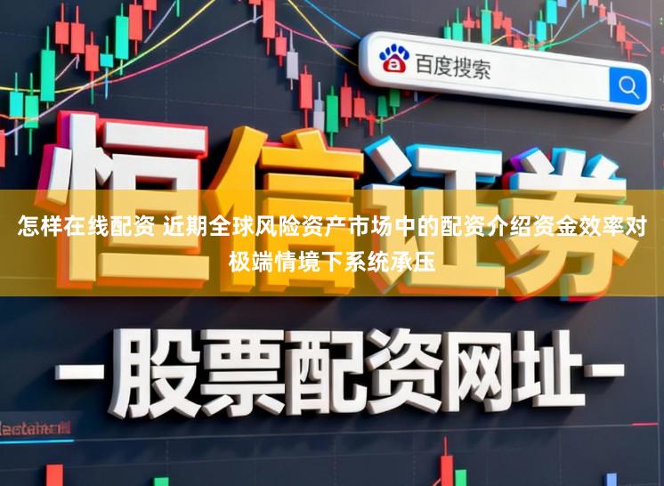 怎样在线配资 近期全球风险资产市场中的配资介绍资金效率对极端情境下系统承压