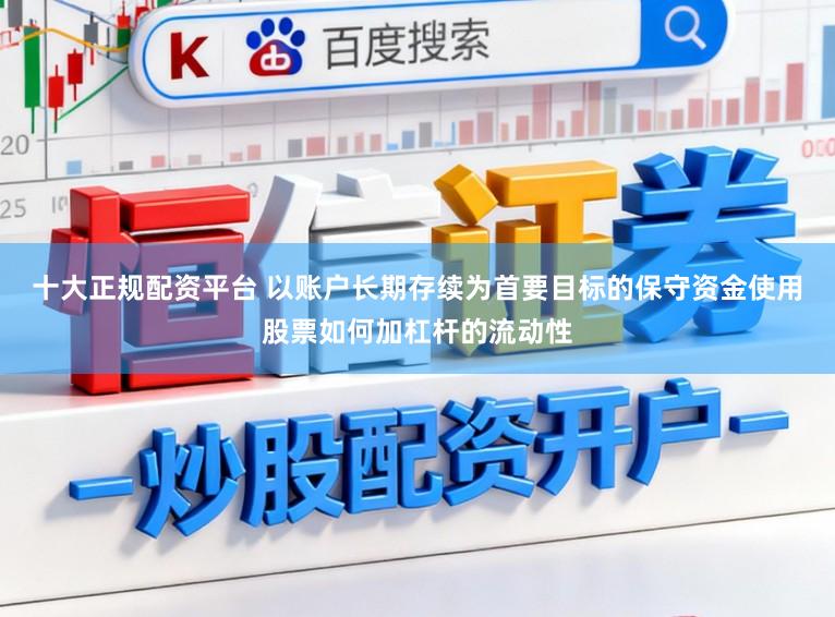 十大正规配资平台 以账户长期存续为首要目标的保守资金使用股票如何加杠杆的流动性