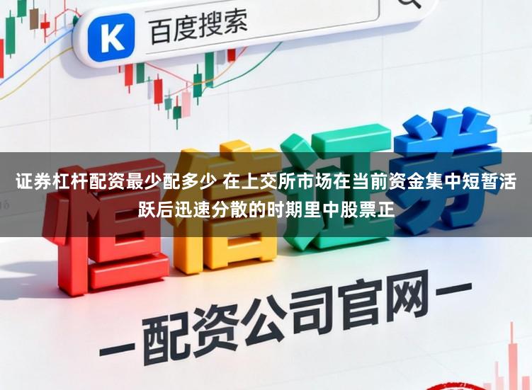 证券杠杆配资最少配多少 在上交所市场在当前资金集中短暂活跃后迅速分散的时期里中股票正