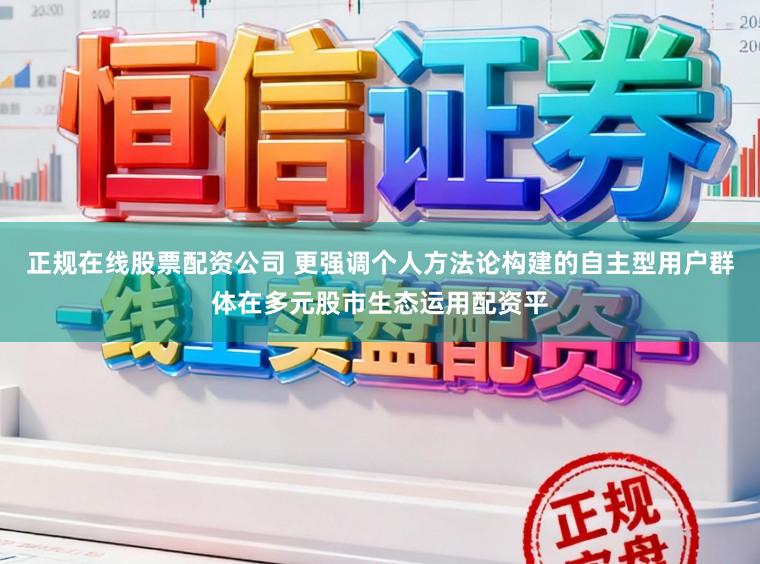 正规在线股票配资公司 更强调个人方法论构建的自主型用户群体在多元股市生态运用配资平