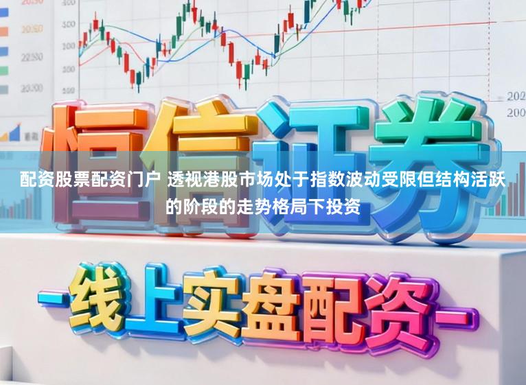 配资股票配资门户 透视港股市场处于指数波动受限但结构活跃的阶段的走势格局下投资