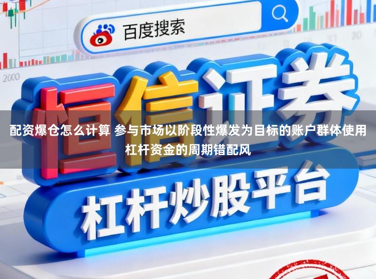 配资爆仓怎么计算 参与市场以阶段性爆发为目标的账户群体使用杠杆资金的周期错配风