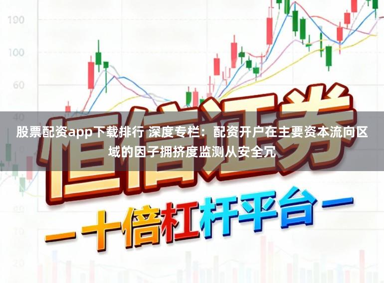 股票配资app下载排行 深度专栏：配资开户在主要资本流向区域的因子拥挤度监测从安全冗
